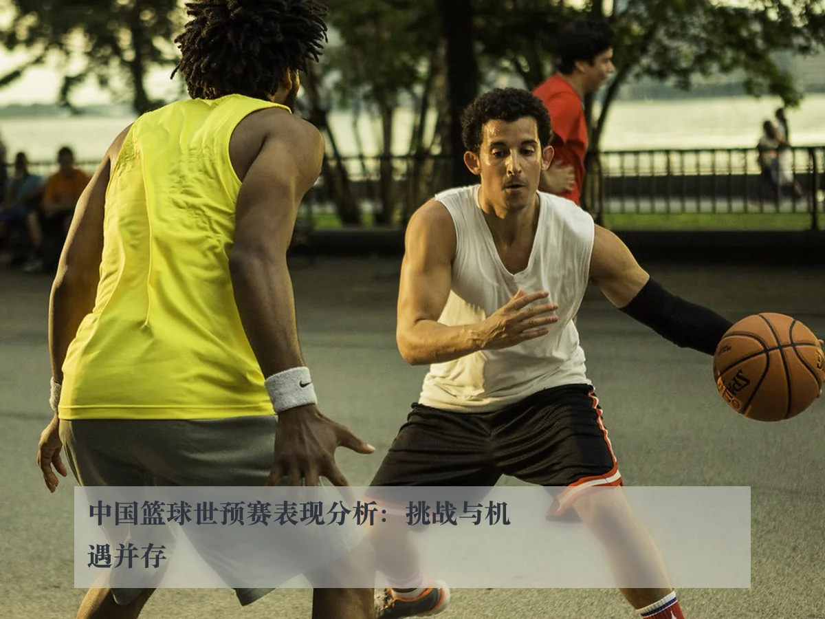 中国篮球世预赛表现分析：挑战与机遇并存