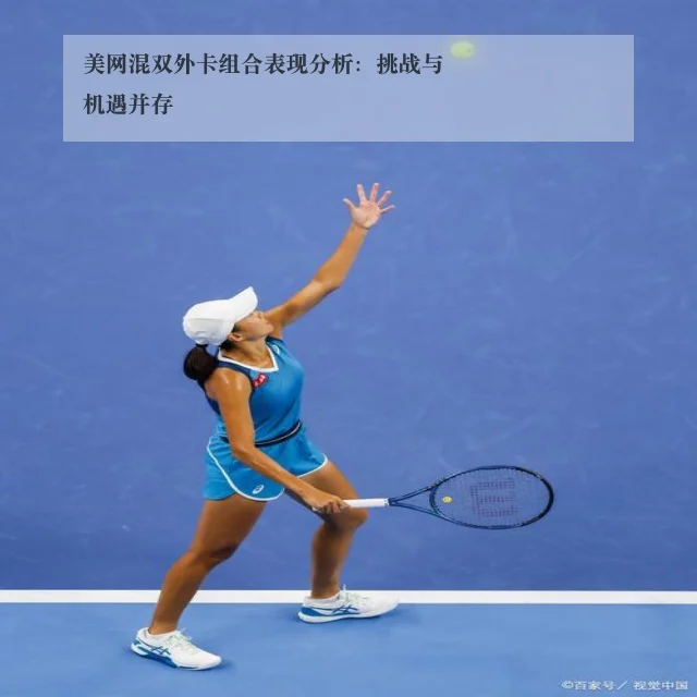 美网混双外卡组合表现分析：挑战与机遇并存